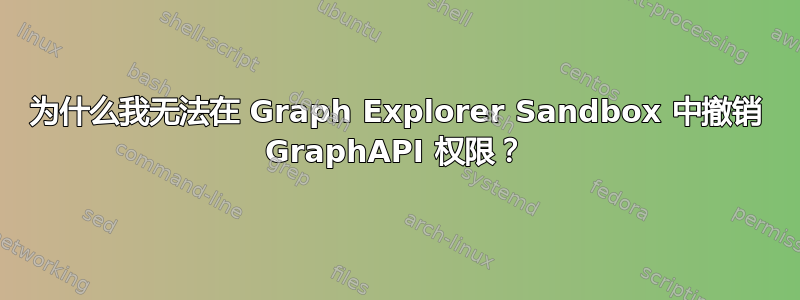 为什么我无法在 Graph Explorer Sandbox 中撤销 GraphAPI 权限？