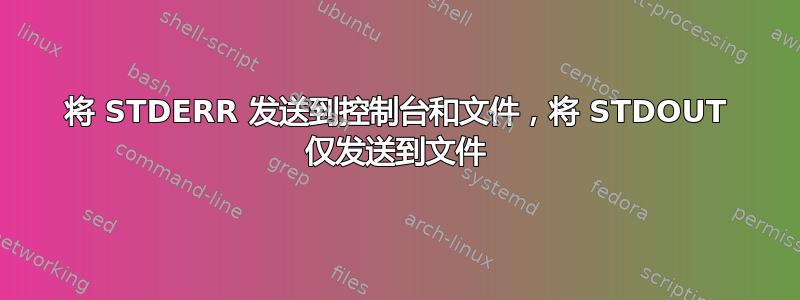 将 STDERR 发送到控制台和文件，将 STDOUT 仅发送到文件