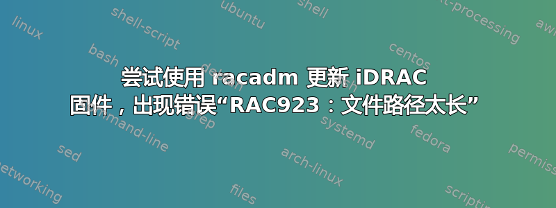 尝试使用 racadm 更新 iDRAC 固件，出现错误“RAC923：文件路径太长”