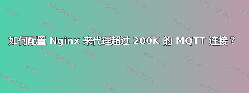 如何配置 Nginx 来代理超过 200K 的 MQTT 连接？