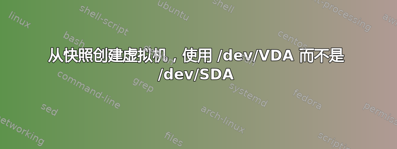 从快照创建虚拟机，使用 /dev/VDA 而不是 /dev/SDA