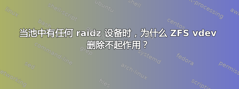 当池中有任何 raidz 设备时，为什么 ZFS vdev 删除不起作用？