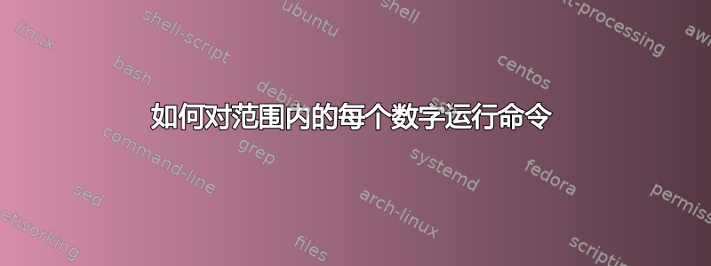 如何对范围内的每个数字运行命令