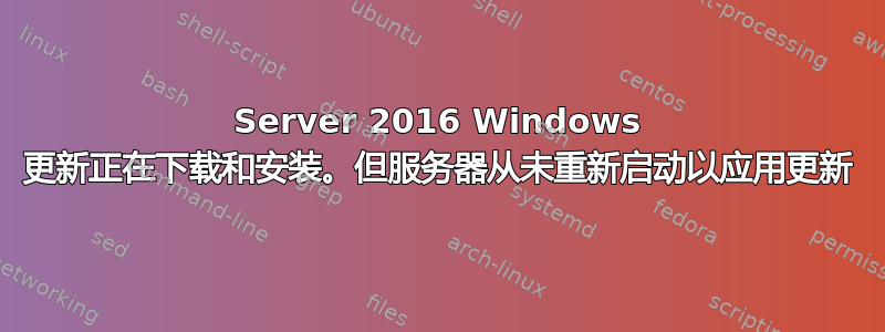 Server 2016 Windows 更新正在下载和安装。但服务器从未重新启动以应用更新