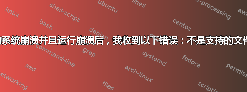 在我的系统崩溃并且运行崩溃后，我收到以下错误：不是支持的文件格式