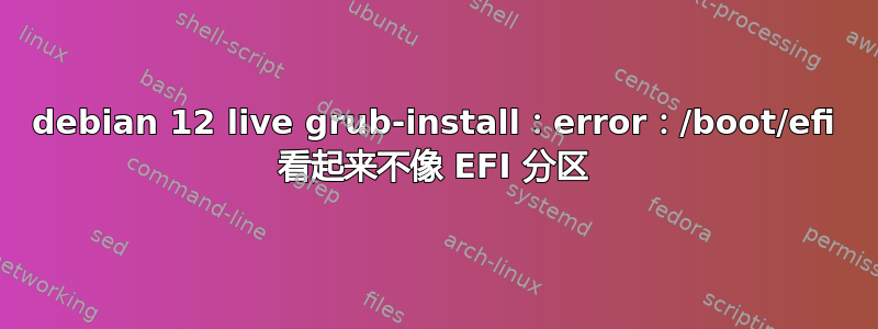 debian 12 live grub-install：error：/boot/efi 看起来不像 EFI 分区