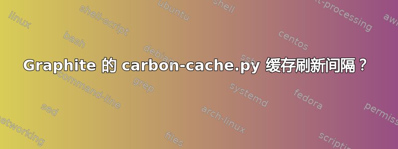 Graphite 的 carbon-cache.py 缓存刷新间隔？