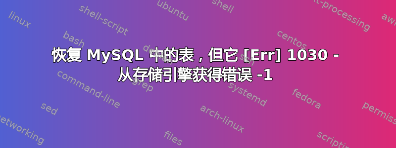 恢复 MySQL 中的表，但它 [Err] 1030 - 从存储引擎获得错误 -1