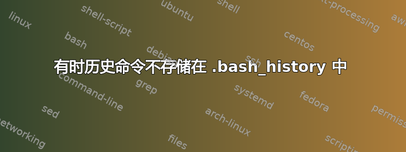 有时历史命令不存储在 .bash_history 中