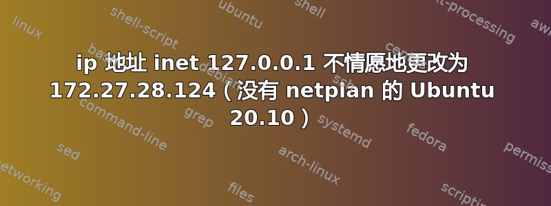 ip 地址 inet 127.0.0.1 不情愿地更改为 172.27.28.124（没有 netplan 的 Ubuntu 20.10）