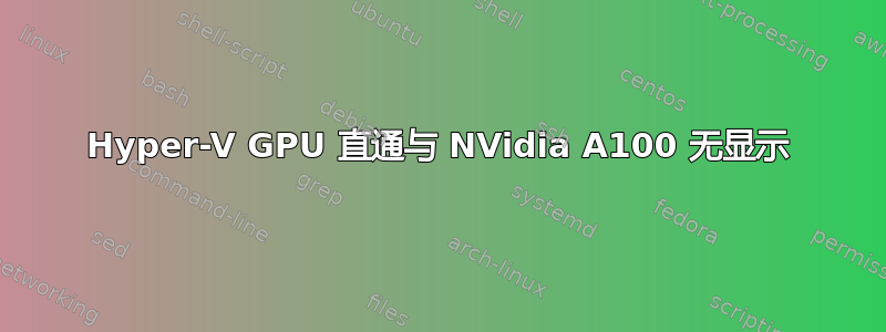 Hyper-V GPU 直通与 NVidia A100 无显示