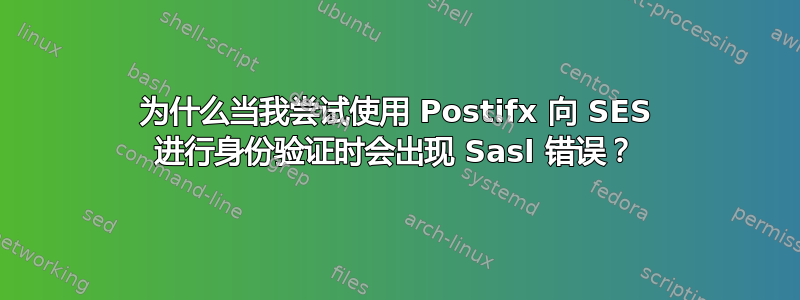 为什么当我尝试使用 Postifx 向 SES 进行身份验证时会出现 Sasl 错误？