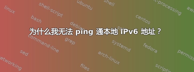 为什么我无法 ping 通本地 IPv6 地址？