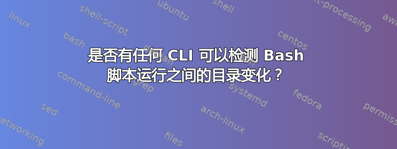 是否有任何 CLI 可以检测 Bash 脚本运行之间的目录变化？