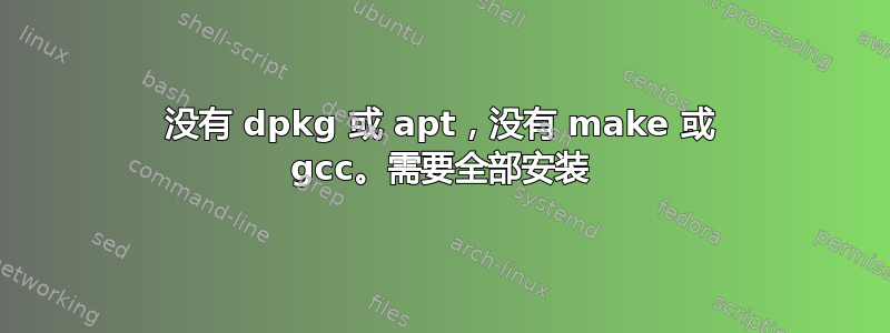 没有 dpkg 或 apt，没有 make 或 gcc。需要全部安装