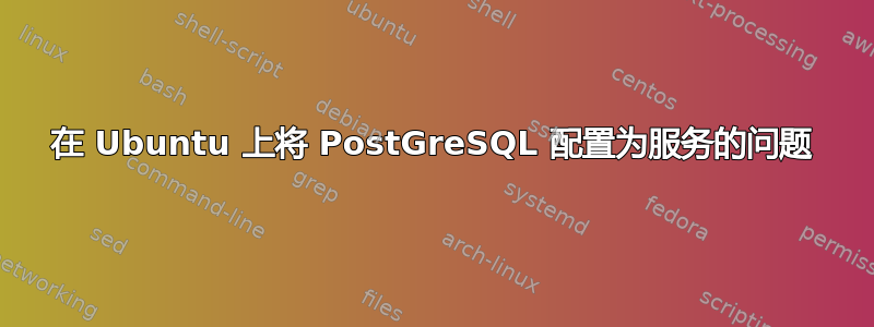 在 Ubuntu 上将 PostGreSQL 配置为服务的问题