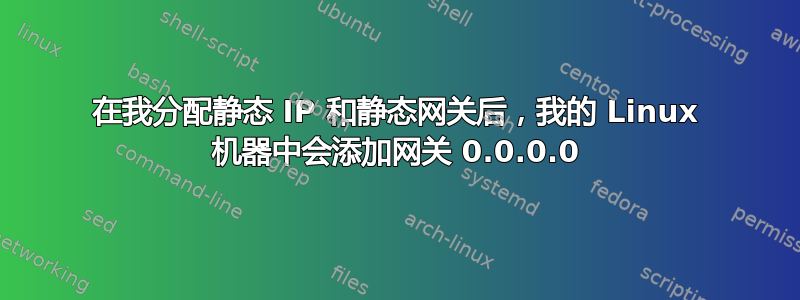 在我分配静态 IP 和静态网关后，我的 Linux 机器中会添加网关 0.0.0.0