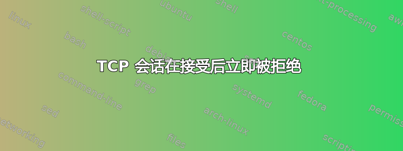 TCP 会话在接受后立即被拒绝