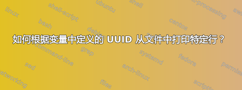 如何根据变量中定义的 UUID 从文件中打印特定行？