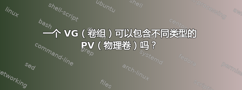 一个 VG（卷组）可以包含不同类型的 PV（物理卷）吗？