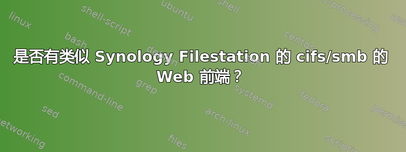 是否有类似 Synology Filestation 的 cifs/smb 的 Web 前端？