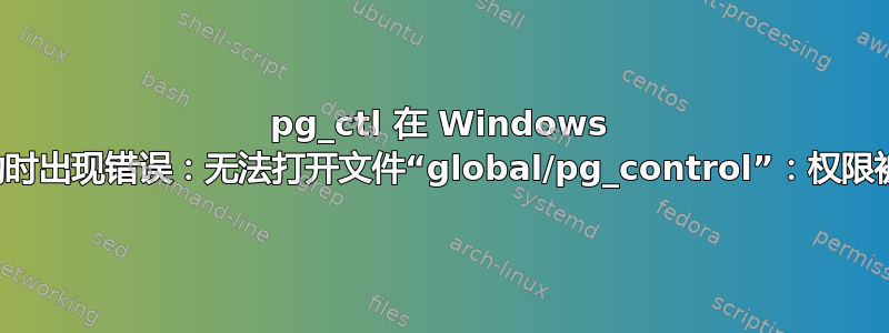 pg_ctl 在 Windows 上启动时出现错误：无法打开文件“global/pg_control”：权限被拒绝