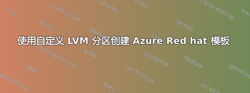 使用自定义 LVM 分区创建 Azure Red hat 模板