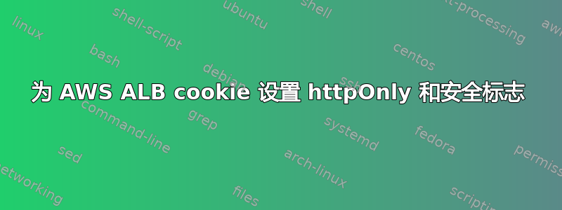 为 AWS ALB cookie 设置 httpOnly 和安全标志