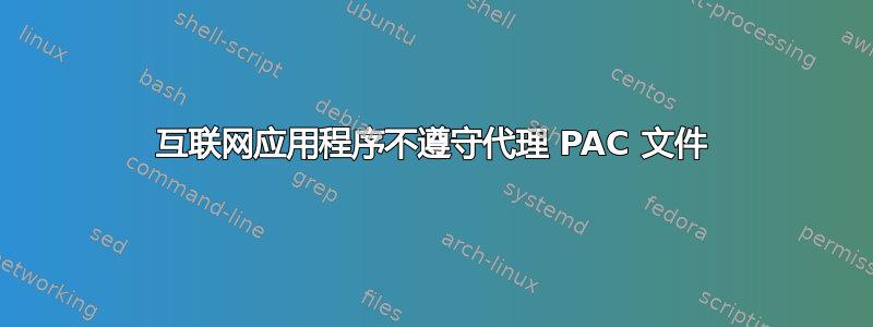 互联网应用程序不遵守代理 PAC 文件