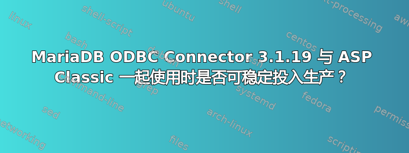 MariaDB ODBC Connector 3.1.19 与 ASP Classic 一起使用时是否可稳定投入生产？