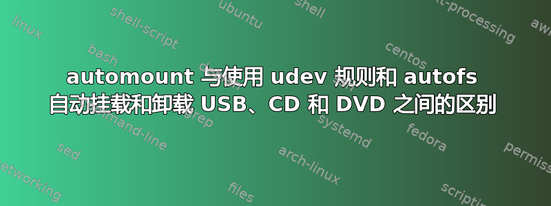 automount 与使用 udev 规则和 autofs 自动挂载和卸载 USB、CD 和 DVD 之间的区别