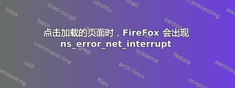 点击加载的页面时，FireFox 会出现 ns_error_net_interrupt