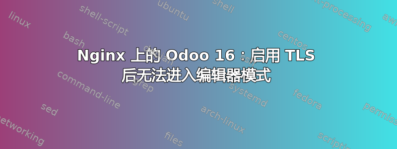 Nginx 上的 Odoo 16：启用 TLS 后无法进入编辑器模式