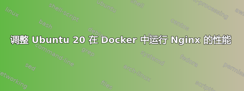 调整 Ubuntu 20 在 Docker 中运行 Nginx 的性能