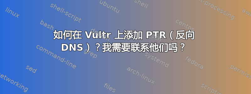 如何在 Vultr 上添加 PTR（反向 DNS）？我需要联系他们吗？