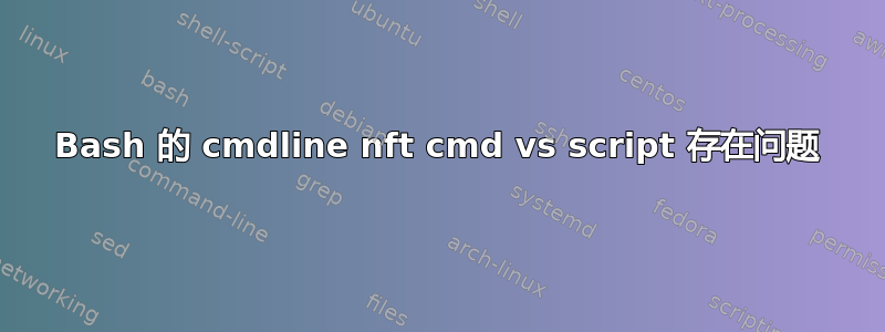 Bash 的 cmdline nft cmd vs script 存在问题