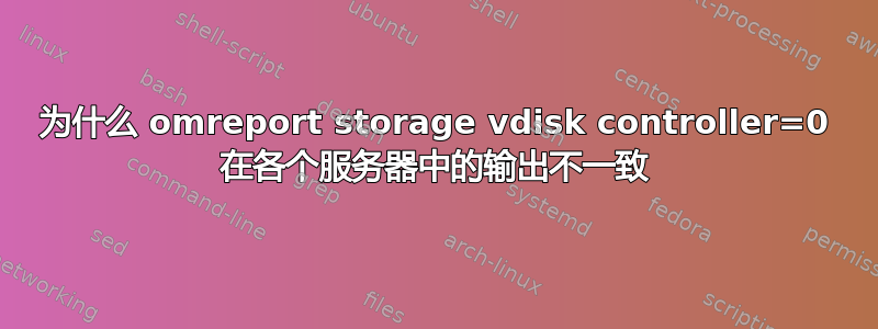 为什么 omreport storage vdisk controller=0 在各个服务器中的输出不一致