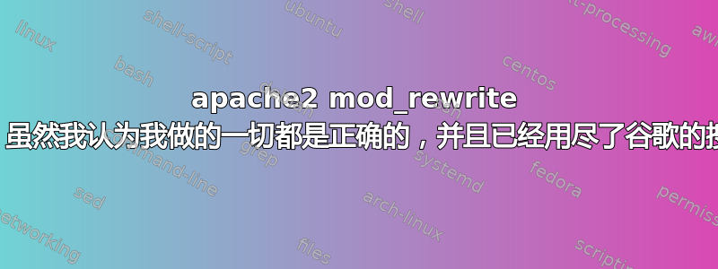 apache2 mod_rewrite 规则错误（虽然我认为我做的一切都是正确的，并且已经用尽了谷歌的搜索结果）