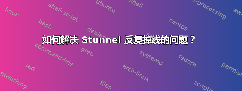 如何解决 Stunnel 反复掉线的问题？