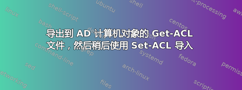 导出到 AD 计算机对象的 Get-ACL 文件，然后稍后使用 Set-ACL 导入