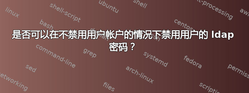 是否可以在不禁用用户帐户的情况下禁用用户的 ldap 密码？