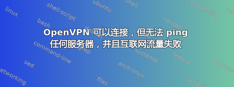 OpenVPN 可以连接，但无法 ping 任何服务器，并且互联网流量失败