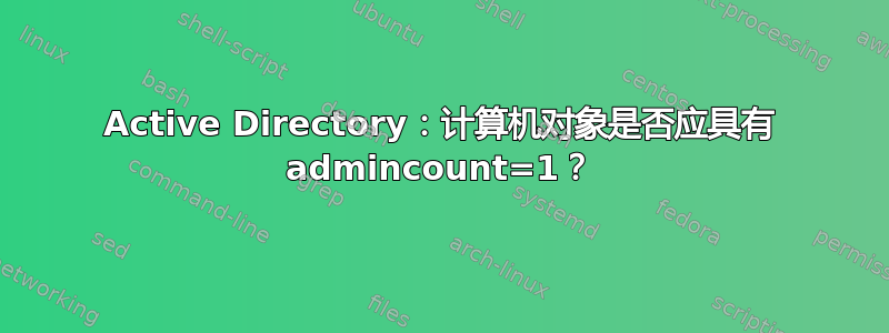 Active Directory：计算机对象是否应具有 admincount=1？