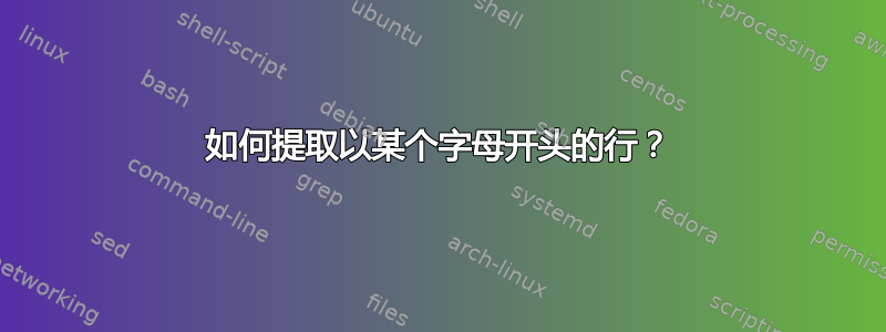 如何提取以某个字母开头的行？