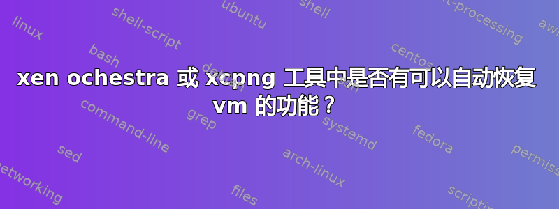 xen ochestra 或 xcpng 工具中是否有可以自动恢复 vm 的功能？