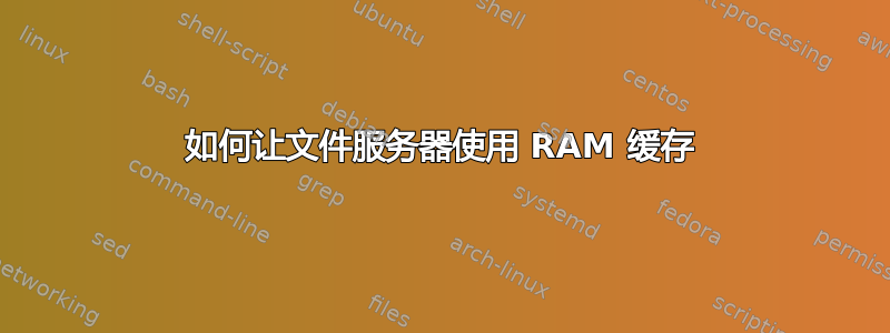 如何让文件服务器使用 RAM 缓存