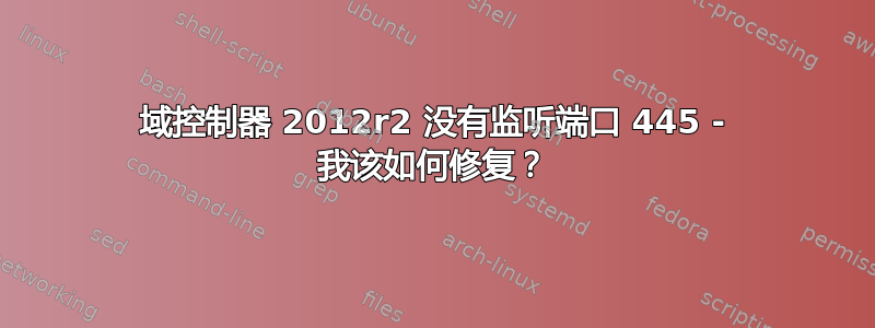 域控制器 2012r2 没有监听端口 445 - 我该如何修复？