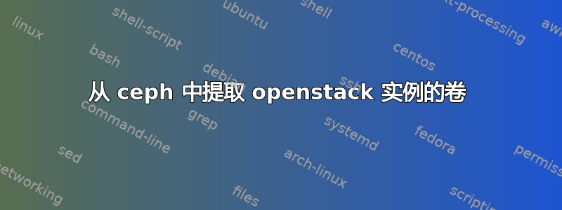 从 ceph 中提取 openstack 实例的卷