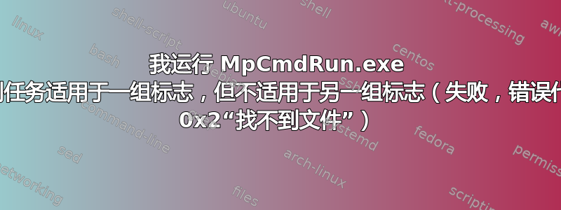 我运行 MpCmdRun.exe 的计划任务适用于一组标志，但不适用于另一组标志（失败，错误代码为 0x2“找不到文件”）