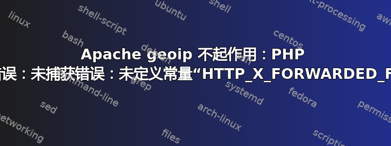 Apache geoip 不起作用：PHP 致命错误：未捕获错误：未定义常量“HTTP_X_FORWARDED_FOR”